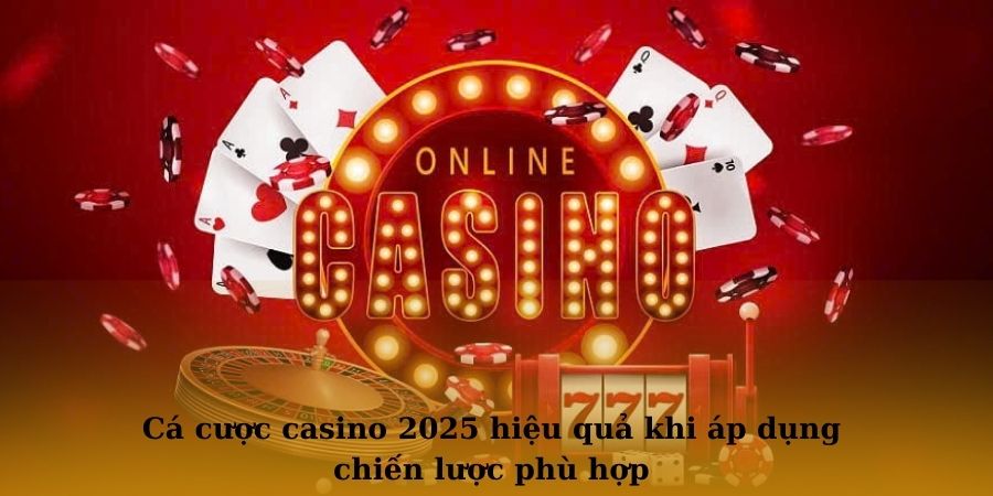 Cá cược casino 2025 hiệu quả khi áp dụng chiến lược phù hợp
