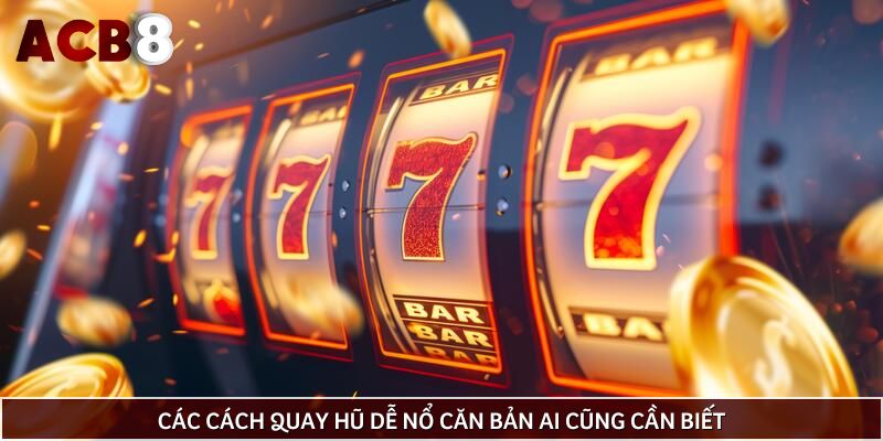 Các cách quay hũ dễ nổ căn bản ai cũng cần biết