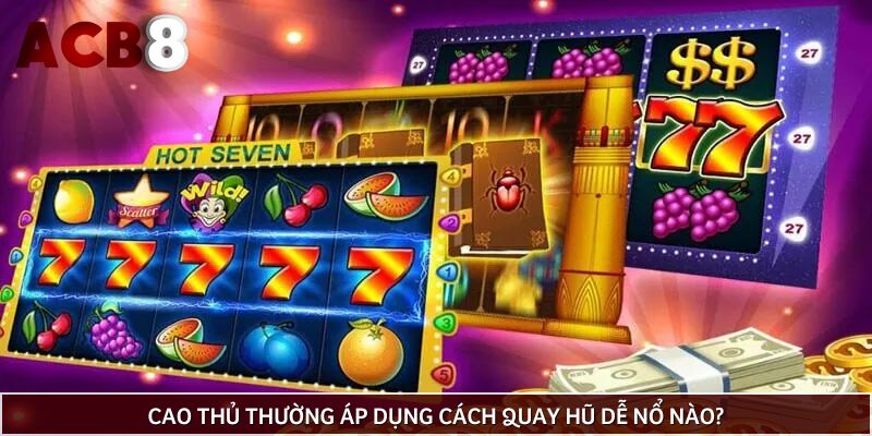 Cao thủ thường áp dụng cách quay hũ dễ nổ nào?