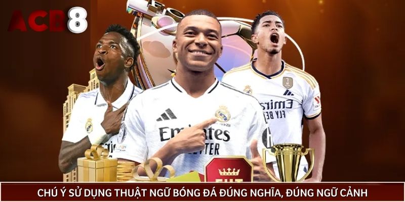 Chú ý sử dụng thuật ngữ bóng đá đúng nghĩa, đúng ngữ cảnh