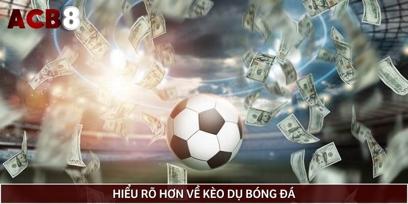 Hiểu rõ hơn về kèo dụ bóng đá