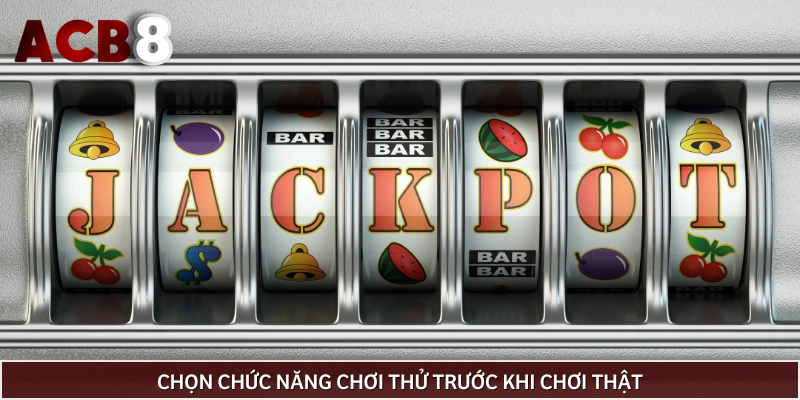 Thử trước khi chơi sẽ giúp ích cho bạn rất nhiều