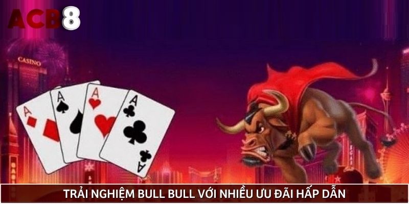 Trải nghiệm Bull Bull với nhiều ưu đãi hấp dẫn